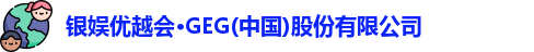 银娱优越会·GEG(中国)股份有限公司
